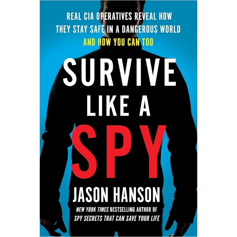 Survive Like a Spy: Real CIA Operatives Reveal How They Stay Safe in a Dangerous World and How You Can Too