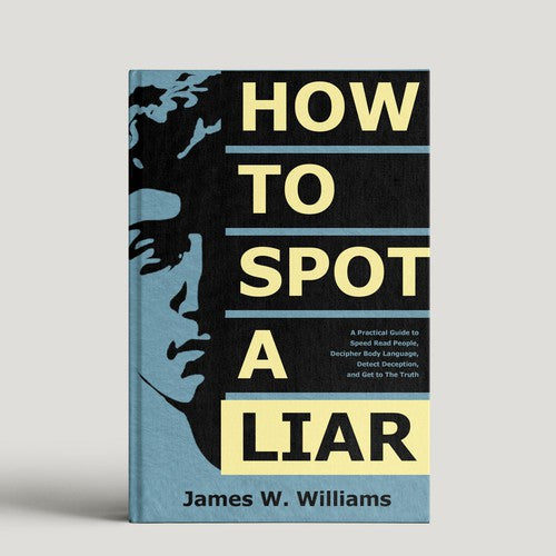 How to Spot a Liar: A Practical Guide to Speed Read People, Decipher Body Language, Detect Deception, and Get to The Truth