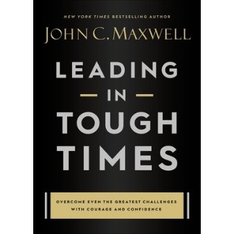 Leading in Tough Times: Overcome Even the Greatest Challenges with Courage and Confidence