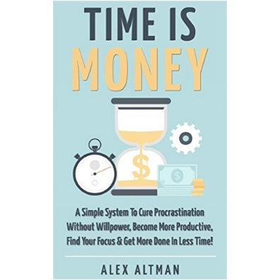 Time Is Money: A Simple System To Cure Procrastination Without Willpower, Become More Productive, Find Your Focus & Get More Done In Less Time!