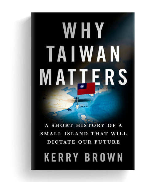 Why Taiwan Matters: A Short History of a Small Island That Will Dictate Our Future