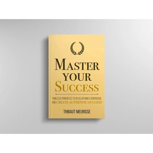 Master Your Success: Timeless Principles to Develop Inner Confidence and Create Authentic Success