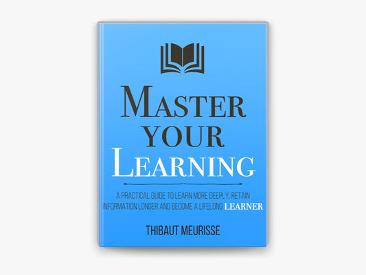 Master Your Learning: A Practical Guide to Learn More Deeply, Retain Information Longer and Become a Lifelong Learner