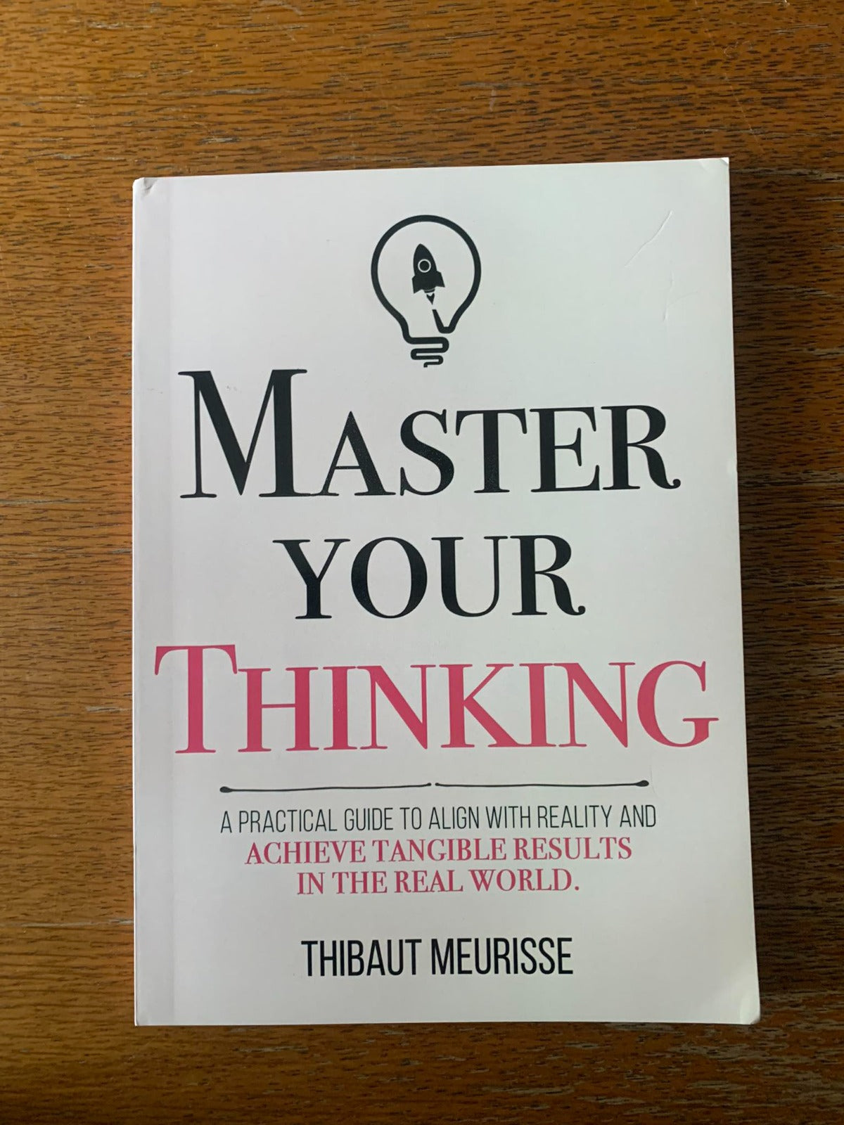 Master Your Thinking: A Practical Guide to Align Yourself with Reality and Achieve Tangible Results in the Real World